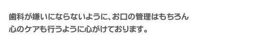 歯科が嫌いにならないように、お口の管理はもちろん