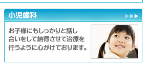 小児歯科　お子様にもしっかりと話し合いをして納得させて治療を行うように心がけております。