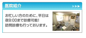 医院紹介　お忙しい方のために、平日は夜8：00まで診療可能！訪問診療も行っております。