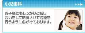 小児歯科　お子様にもしっかりと話し合いをして納得させて治療を行うように心がけております。
