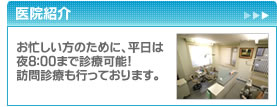 医院紹介　お忙しい方のために、平日は夜8：00まで診療可能！訪問診療も行っております。